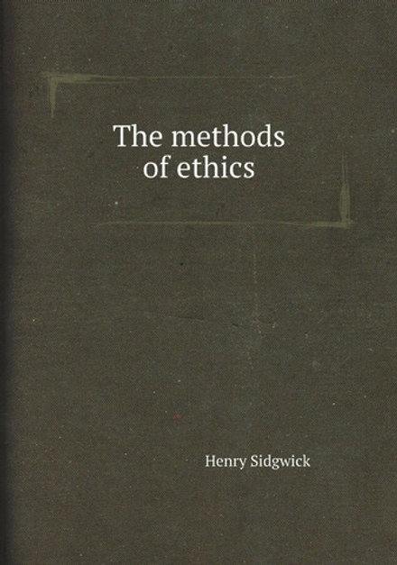 The methods of ethics | Henry Sidgwick