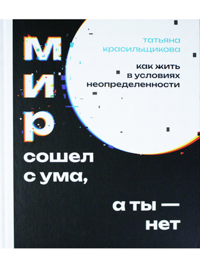 Мир сошел с ума, а ты - нет. Как жить в условиях неопределенности