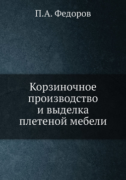 Корзиночное производство и выделка плетеной мебели | П.А. Федоров
