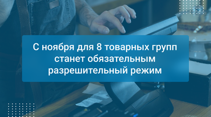 С ноября для 8 товарных групп станет обязательным разрешительный режим