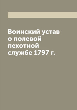 Воинский устав о полевой пехотной службе 1797 г. | Сборник