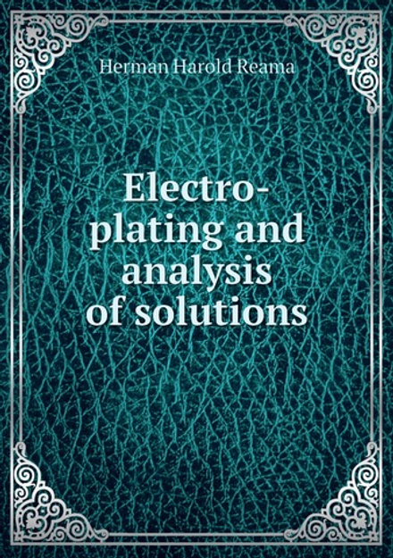 Electro-plating and analysis of solutions | Herman Harold Reama