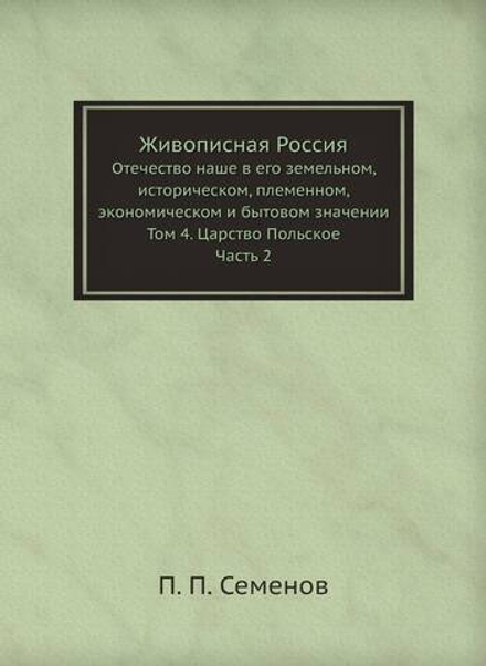 Живописная Россия. Отечество наше в его земельном, историческом, племенном, экономическом и бытовом значении. Том 4. Царство Польское. Часть 2 | П. П. Семенов