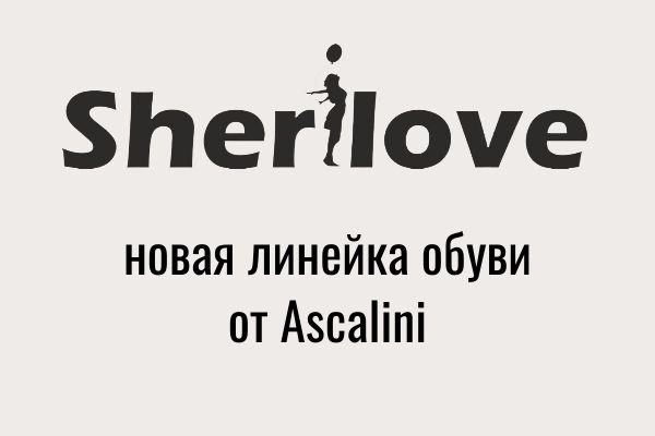 Sherilove - новая линейка обуви от Ascalini.