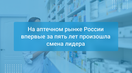 На аптечном рынке России впервые за пять лет произошла смена лидера