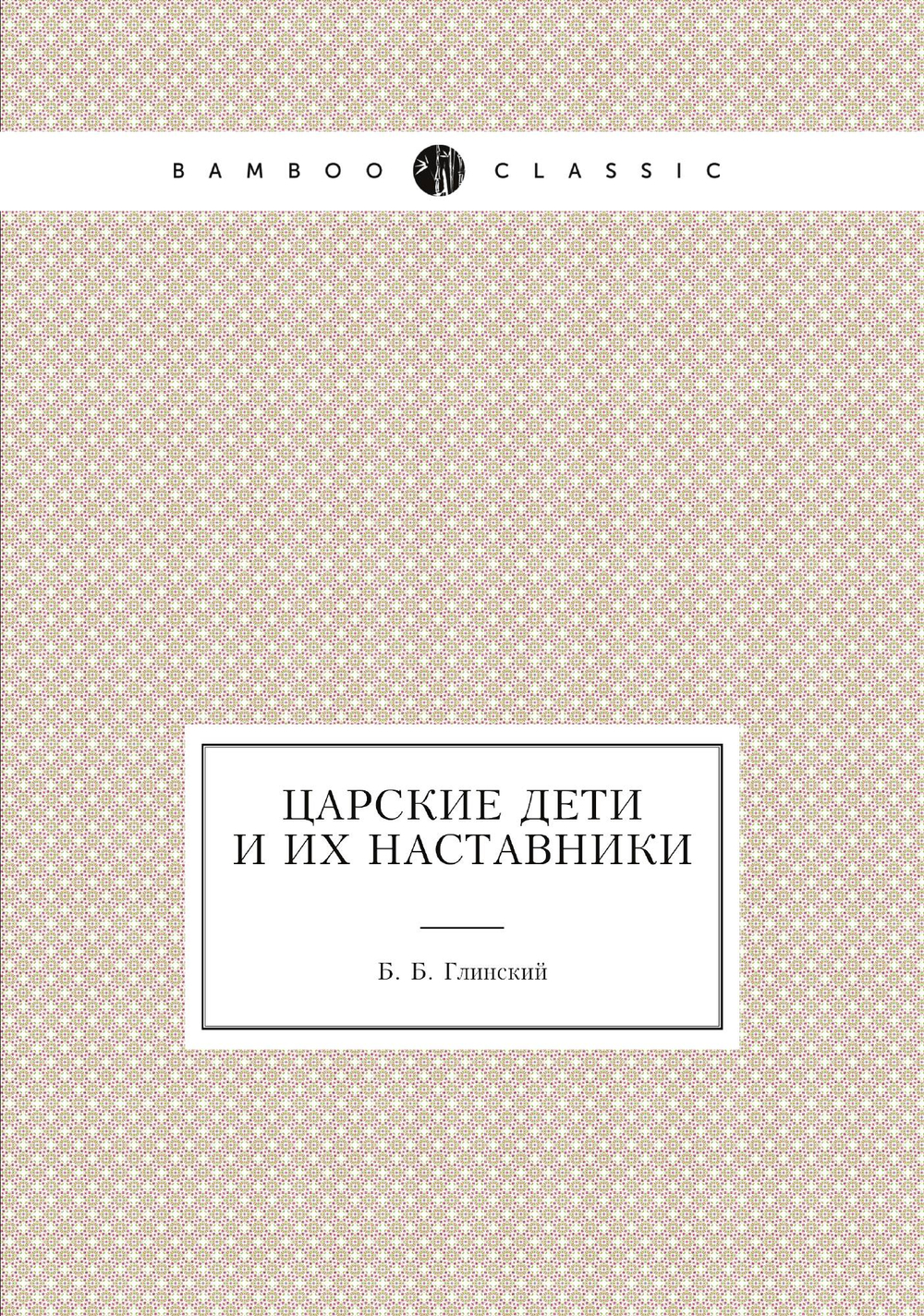Царские дети и их наставники | Б. Б. Глинский