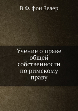 Учение о праве общей собственности по римскому праву | В.Ф. фон Зелер
