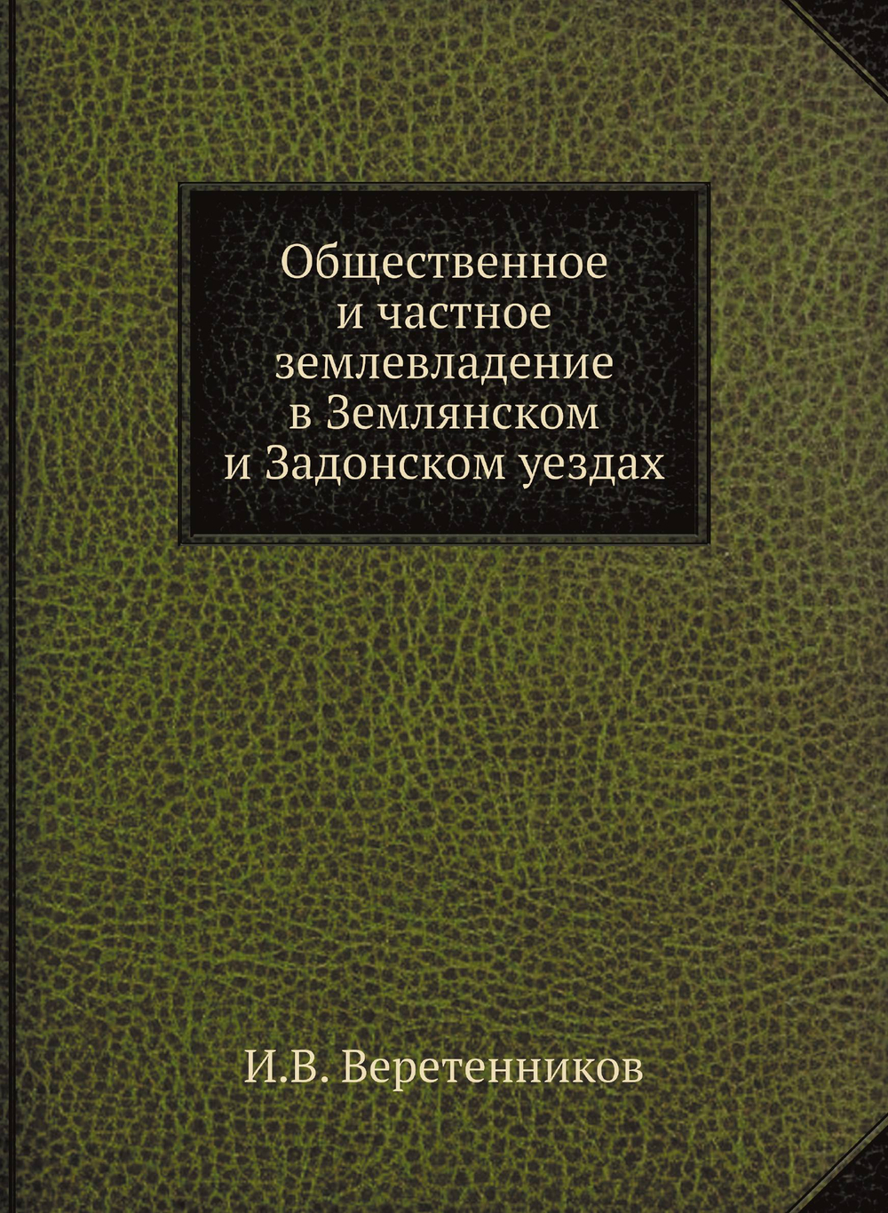 Общественное и частное землевладение в Землянском и Задонском уездах | И.В. Веретенников
