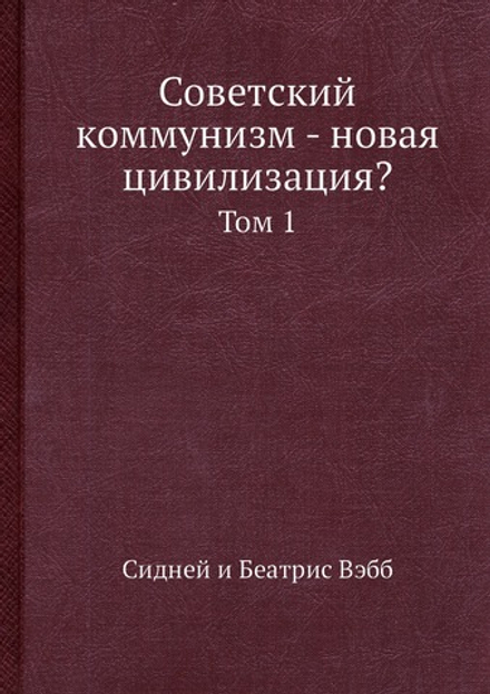 Советский коммунизм - новая цивилизация?. Том 1 | Сидней и Беатрис Вэбб