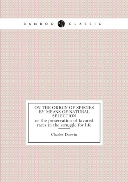 On the origin of species by means of natural selection: or the preservation of favored races in the struggle for life | Darwin Charles