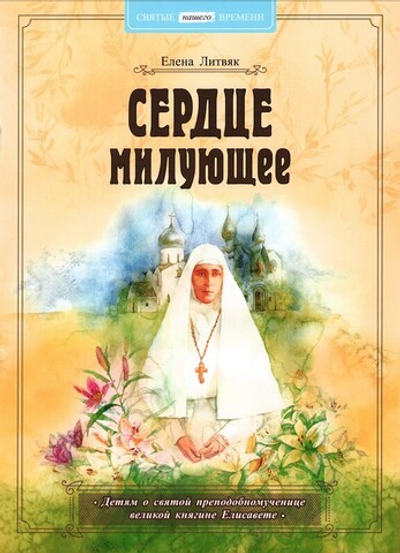 Сердце милующее. Детям о святой преподобномученице великой княгине Елисавете