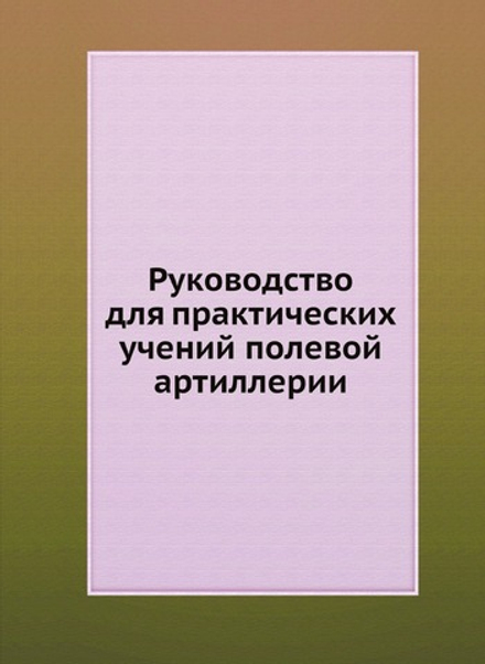 Руководство для практических учений полевой артиллерии | Нет автора
