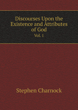 Discourses Upon the Existence and Attributes of God. Vol. 1 | Stephen Charnock