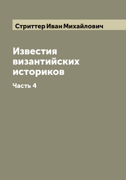 Известия византийских историков. Часть 4 | Стриттер Иван Михайлович