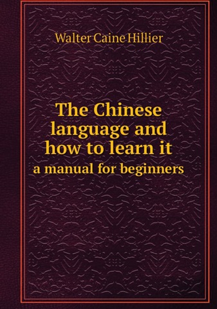 The Chinese language and how to learn it. a manual for beginners | Walter Caine Hillier