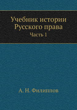 Учебник истории Русского права. Часть 1 | А. Н. Филиппов