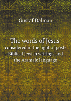 The words of Jesus considered in the light of post-Biblical Jewish writings and the Aramaic language: authorized English version by D. M. Kay | Gustaf Dalman