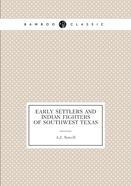 Early Settlers and Indian Fighters of Southwest Texas | A.J. Sowell