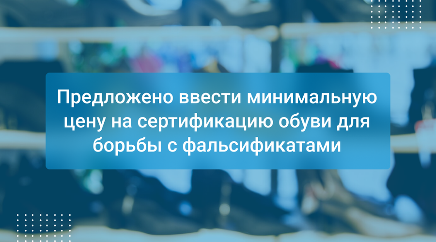 Предложено ввести минимальную цену на сертификацию обуви для борьбы с фальсификатами