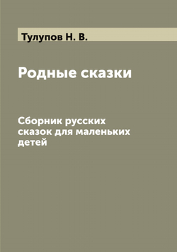 Родные сказки. Сборник русских сказок для маленьких детей | Тулупов Н. В.