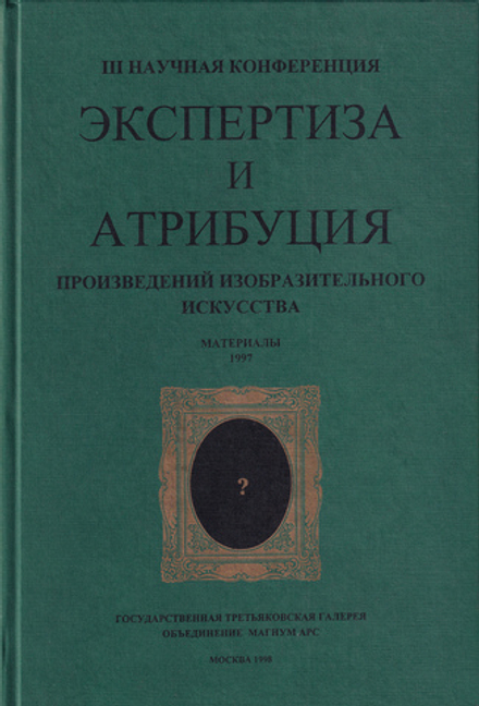 Экспертиза и атрибуция произведений искусства. III Научная конференция. Материалы 1997