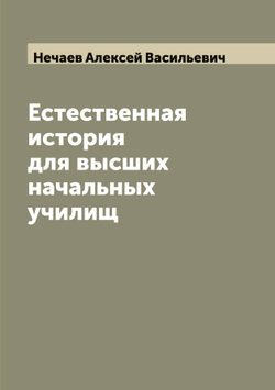Естественная история для высших начальных училищ | Нечаев Алексей Васильевич