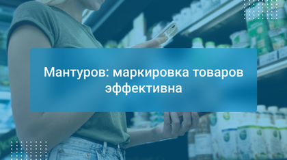 Мантуров: маркировка товаров эффективна