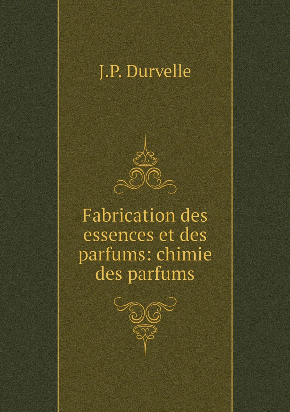 Fabrication des essences et des parfums: chimie des parfums | J.P. Durvelle
