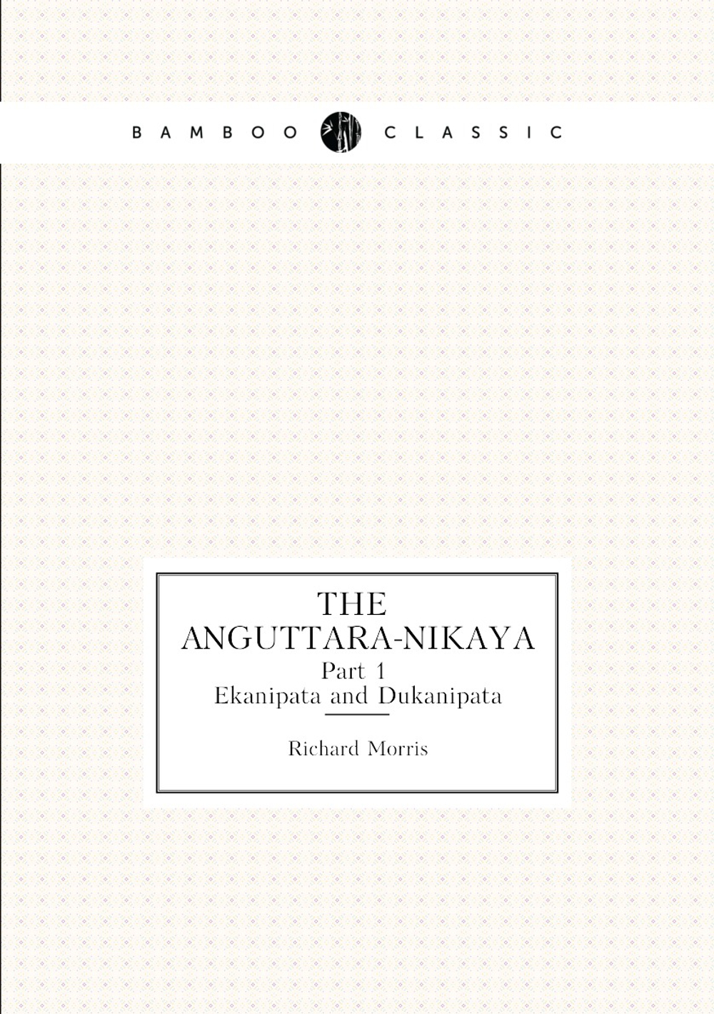 The anguttara-nikaya. Part 1. Ekanipata and Dukanipata | Richard Morris