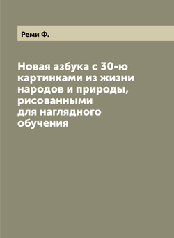 Новая азбука с 30-ю картинками из жизни народов и природы, рисованными для наглядного обучения | Реми Ф.