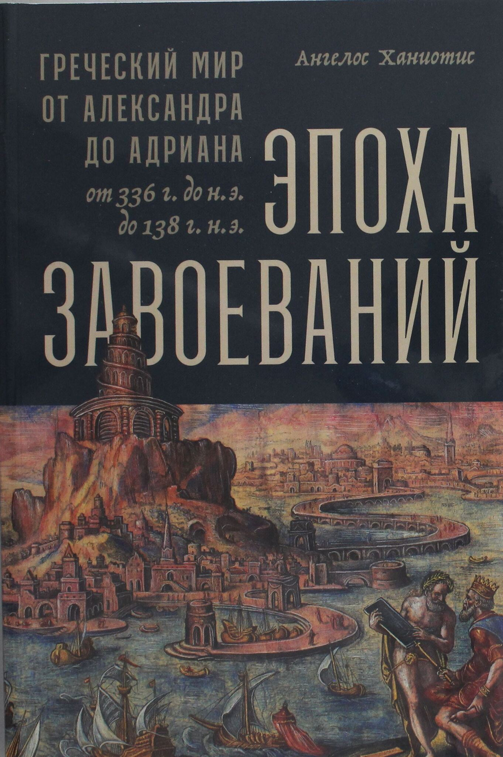 Эпоха завоеваний: Греческий мир от Александра до Адриана (336 г. до н.э. ? 138 г. н.э.)