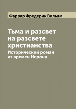 Тьма и разсвет на разсвете христианства. Исторический роман из времен Нерона | Фаррар Фредерик Вильям