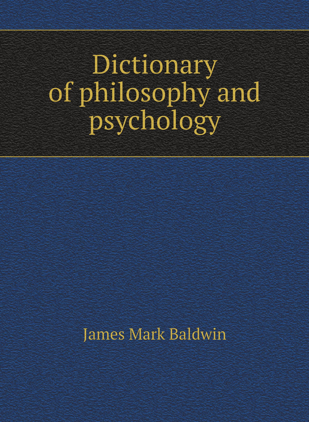 Dictionary of philosophy and psychology | James Mark Baldwin