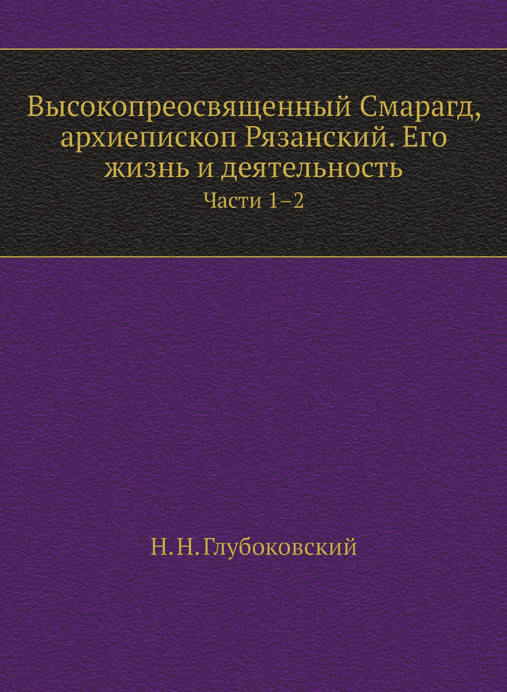 Высокопреосвященный Смарагд Крыжановский, архиепископ Рязанский. Его жизнь и деятельность. Части 1-2 | Н. Н. Глубоковский