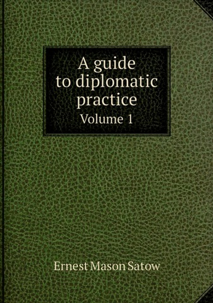 A guide to diplomatic practice. Volume 1 | Ernest Mason Satow