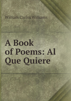 A Book of Poems: Al Que Quiere | William Carlos Williams