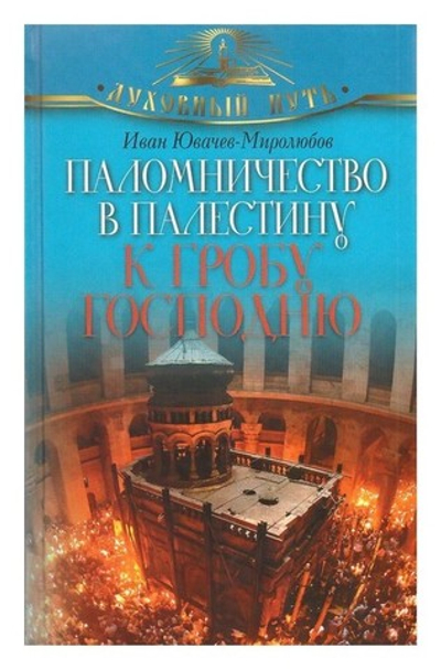 Паломничество в Палестину к Гробу Господню. Иван Ювачев-Миролюбов