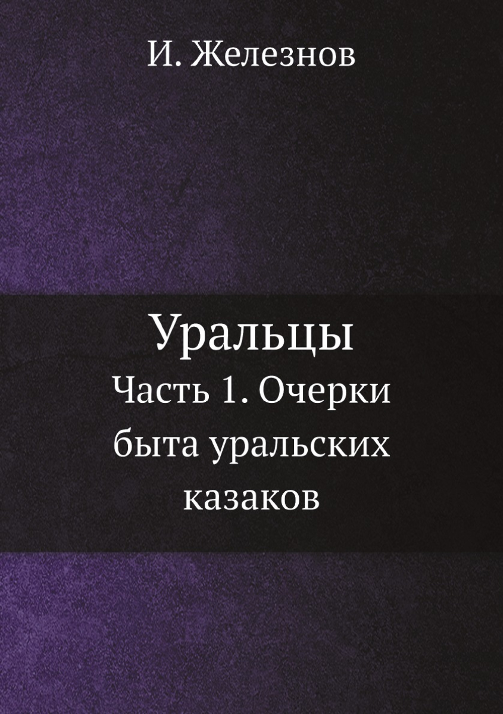 Уральцы. Часть 1. Очерки быта уральских казаков | И. Железнов