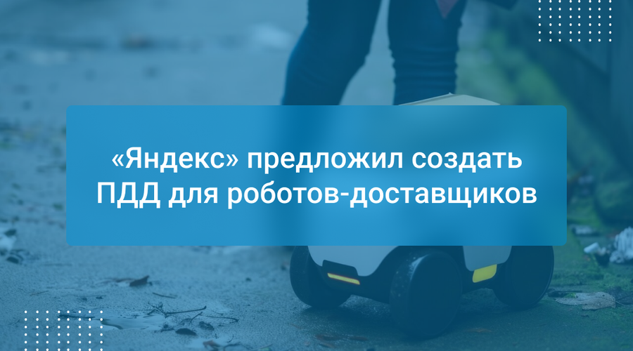 «Яндекс» предложил создать ПДД для роботов-доставщиков