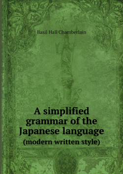A simplified grammar of the Japanese language. (modern written style) | Basil Hall Chamberlain