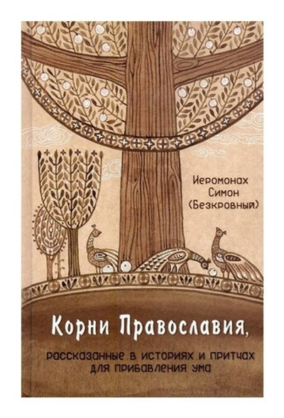 Корни православия, рассказанные в историях и притчах для прибавления ума. Иеромонах Симон (Безкровный)