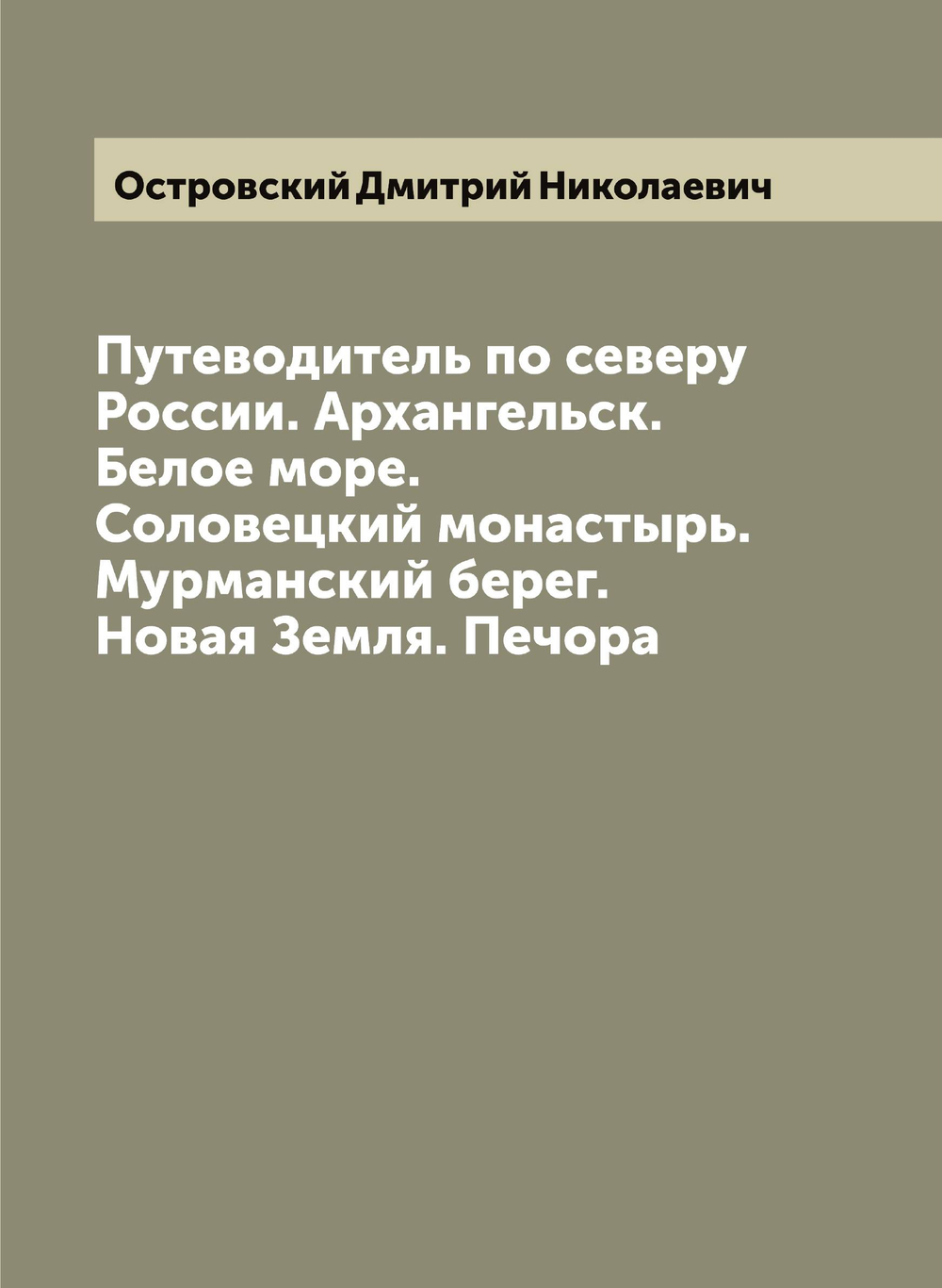 Путеводитель по северу России. Архангельск. Белое море. Соловецкий монастырь. Мурманский берег. Новая Земля. Печора | Островский Дмитрий Николаевич