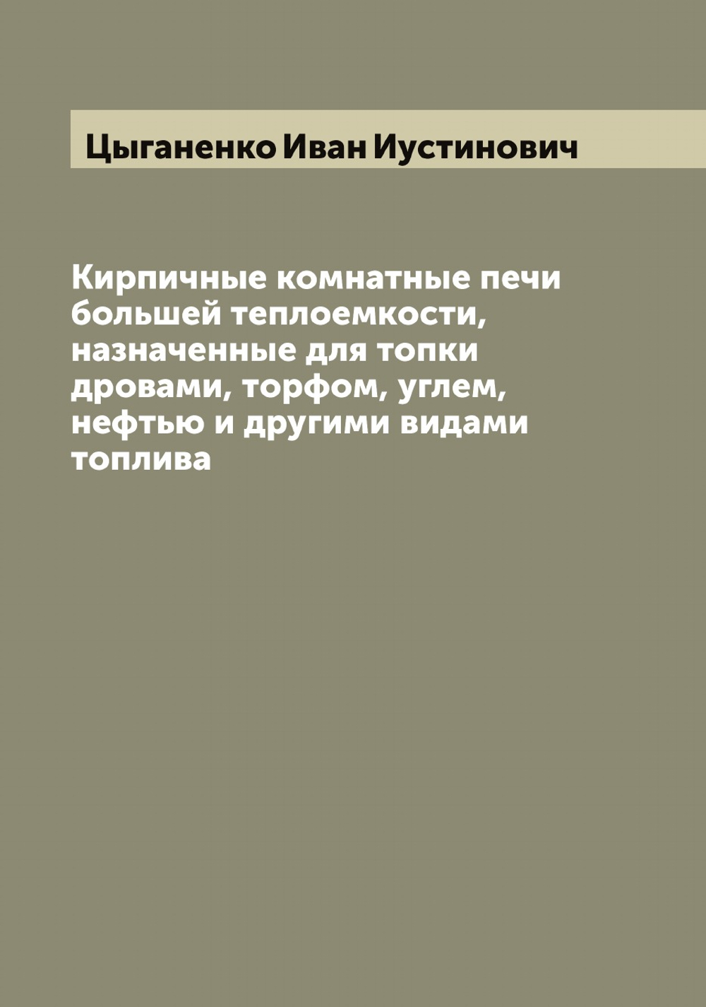 Кирпичные комнатные печи большей теплоемкости, назначенные для топки дровами, торфом, углем, нефтью и другими видами топлива | Цыганенко Иван Иустинович