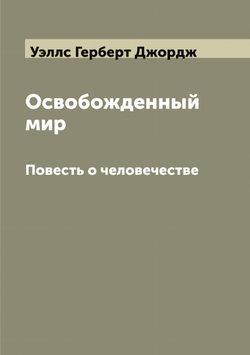 Освобожденный мир. Повесть о человечестве | Уэллс Герберт Джордж
