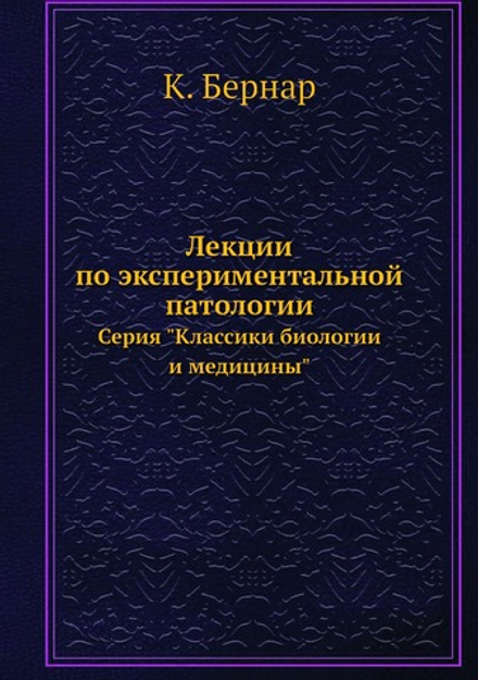 Лекции по экспериментальной патологии. Серия "Классики биологии и медицины" | К. Бернар