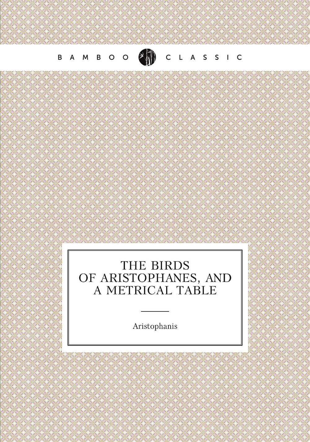 The Birds of Aristophanes, and a metrical table | Aristophanis
