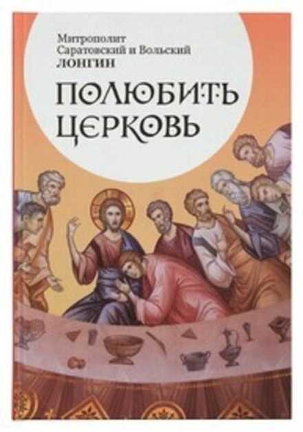 Полюбить Церковь (Саратовская митр.) (Митр. Лонгин (Корчагин))