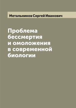 Проблема бессмертия и омоложения в современной биологии | Метальников Сергей Иванович