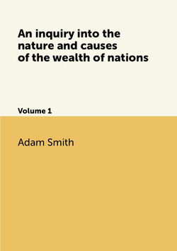 An inquiry into the nature and causes of the wealth of nations. Volume 1 | Adam Smith