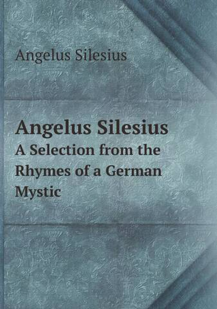 Angelus Silesius. A Selection from the Rhymes of a German Mystic | Angelus Silesius